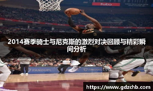 2014赛季骑士与尼克斯的激烈对决回顾与精彩瞬间分析