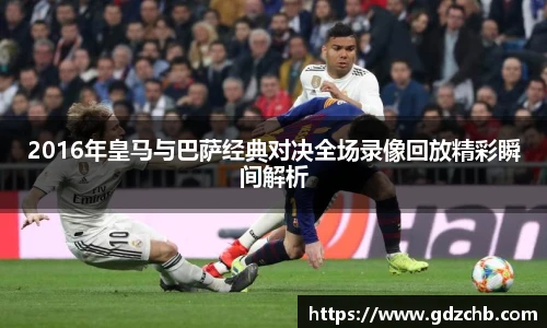 2016年皇马与巴萨经典对决全场录像回放精彩瞬间解析