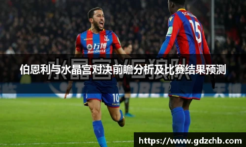 伯恩利与水晶宫对决前瞻分析及比赛结果预测