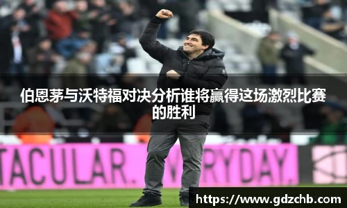 伯恩茅与沃特福对决分析谁将赢得这场激烈比赛的胜利