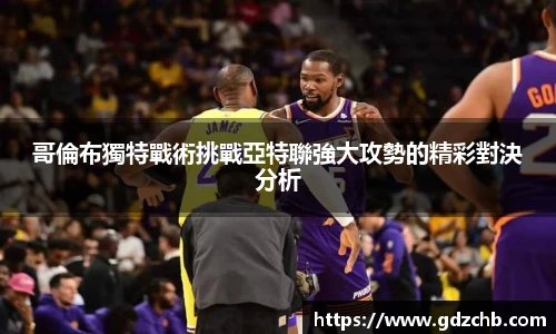 哥倫布獨特戰術挑戰亞特聯強大攻勢的精彩對決分析