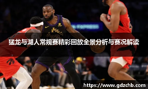 猛龙与湖人常规赛精彩回放全景分析与赛况解读